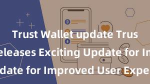 Trust Wallet update Trust Wallet Releases Exciting Update for Improved User Experience