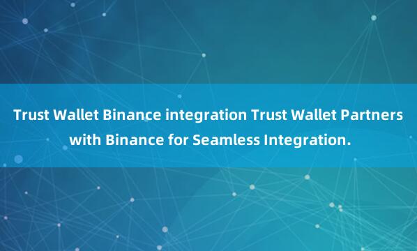 Trust Wallet Binance integration Trust Wallet Partners with Binance for Seamless Integration.