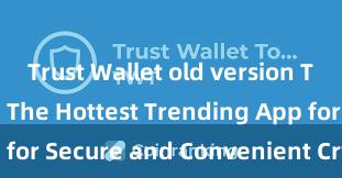 Trust Wallet old version Trust Wallet: The Hottest Trending App for Secure and Convenient Crypto Storage