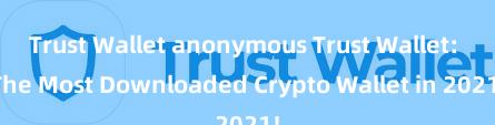 Trust Wallet anonymous Trust Wallet: The Most Downloaded Crypto Wallet in 2021!